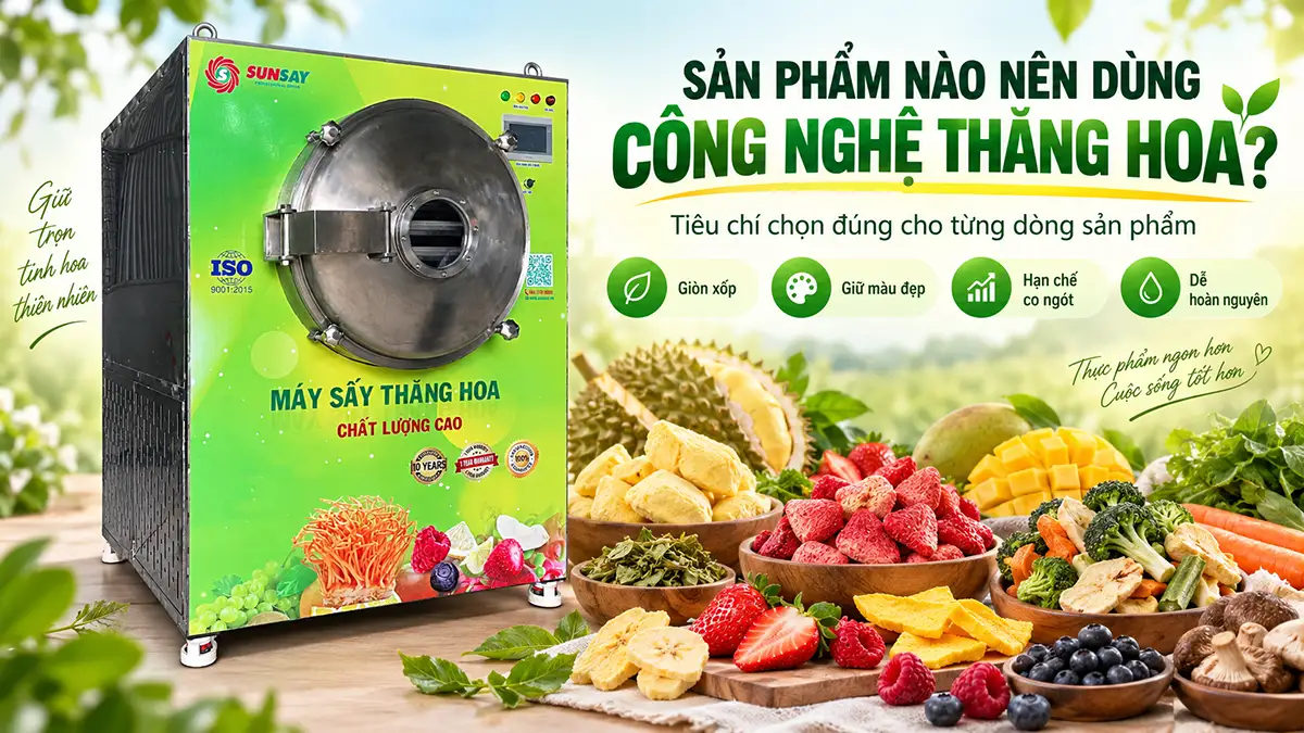 Khi nào sản phẩm nên dùng công nghệ thăng hoa? Tiêu chí lựa chọn cho từng sản phẩm